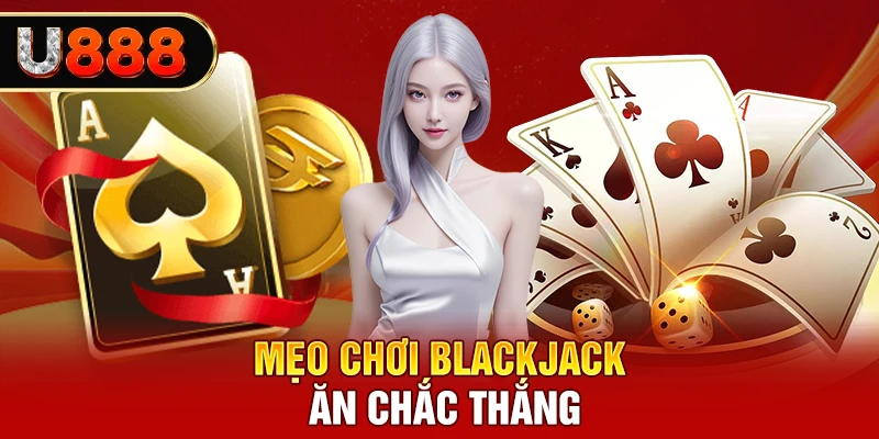 Mẹo chơi Blackjack ăn chắc thắng