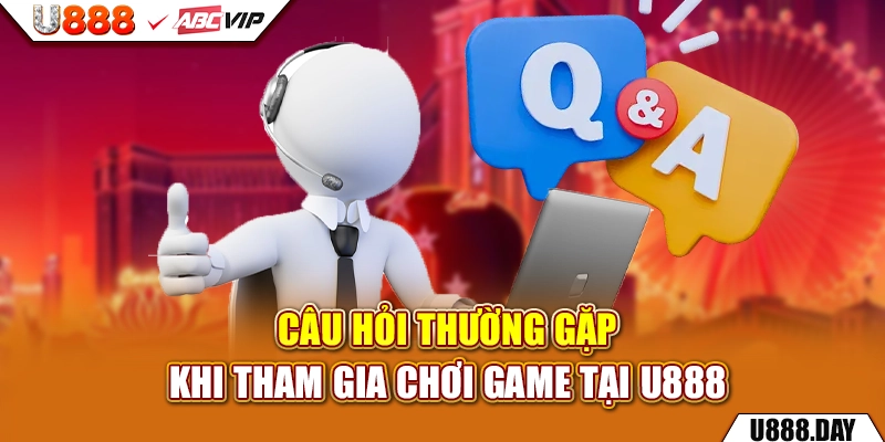 Câu hỏi thường gặp khi tham gia chơi game tại U888